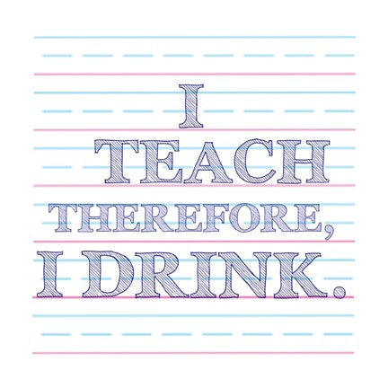 I Teach Therefore, I Drink. by Veruca Salt