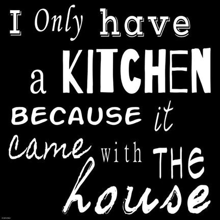 I Only Have a Kitchen Because it Came With the House - black background by Veruca Salt